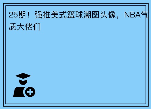 25期！强推美式篮球潮图头像，NBA气质大佬们